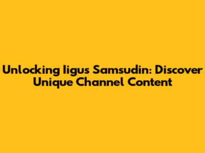 Unlocking Iigus Samsudin: Discover Unique Channel Content