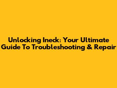Unlocking Ineck: Your Ultimate Guide To Troubleshooting & Repair