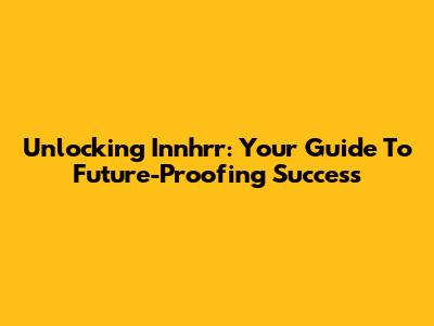 Unlocking Innhrr: Your Guide To Future-Proofing Success
