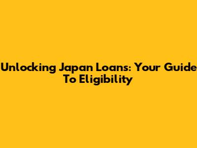 Unlocking Japan Loans: Your Guide To Eligibility