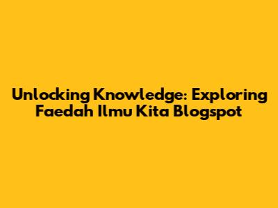 Unlocking Knowledge: Exploring Faedah Ilmu Kita Blogspot