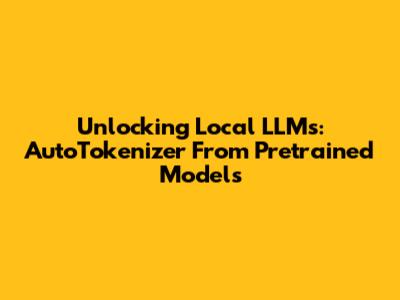 Unlocking Local LLMs: AutoTokenizer From Pretrained Models