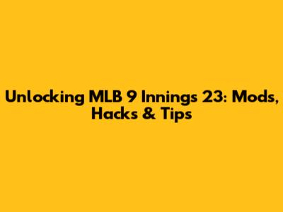 Unlocking MLB 9 Innings 23: Mods, Hacks & Tips
