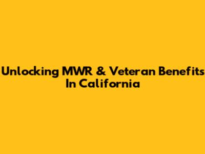 Unlocking MWR & Veteran Benefits In California