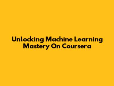 Unlocking Machine Learning Mastery On Coursera