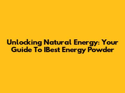 Unlocking Natural Energy: Your Guide To IBest Energy Powder