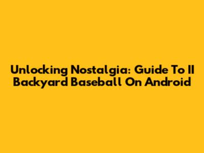 Unlocking Nostalgia: Guide To II Backyard Baseball On Android