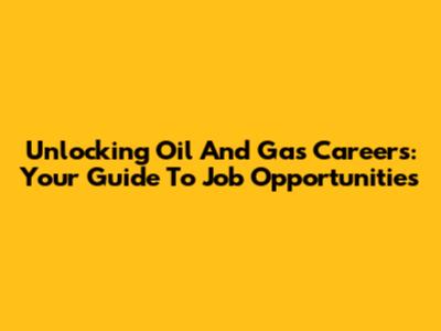 Unlocking Oil And Gas Careers: Your Guide To Job Opportunities