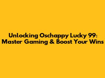 Unlocking Oschappy Lucky 99: Master Gaming & Boost Your Wins