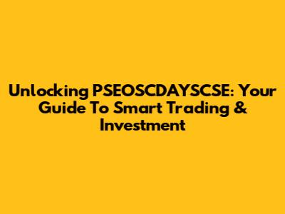 Unlocking PSEOSCDAYSCSE: Your Guide To Smart Trading & Investment
