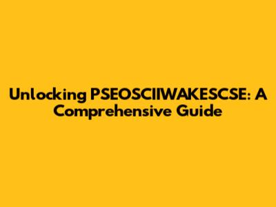 Unlocking PSEOSCIIWAKESCSE: A Comprehensive Guide