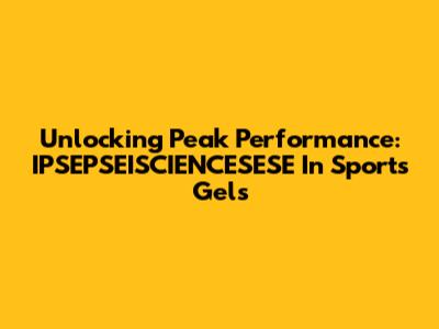 Unlocking Peak Performance: IPSEPSEISCIENCESESE In Sports Gels