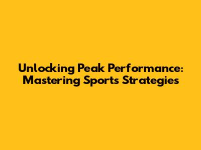 Unlocking Peak Performance: Mastering Sports Strategies