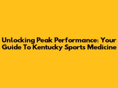 Unlocking Peak Performance: Your Guide To Kentucky Sports Medicine