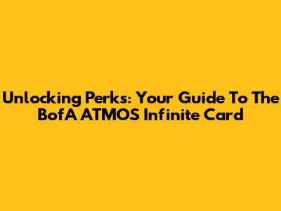 Unlocking Perks: Your Guide To The BofA ATMOS Infinite Card