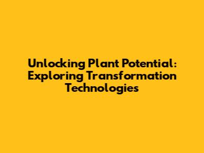 Unlocking Plant Potential: Exploring Transformation Technologies