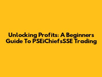 Unlocking Profits: A Beginner's Guide To PSEiChiefsSSE Trading