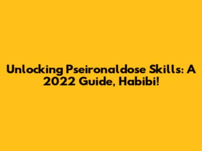 Unlocking Pseironaldose Skills: A 2022 Guide, Habibi!