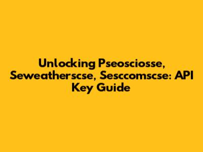 Unlocking Pseosciosse, Seweatherscse, Sesccomscse: API Key Guide