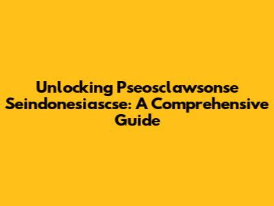 Unlocking Pseosclawsonse Seindonesiascse: A Comprehensive Guide