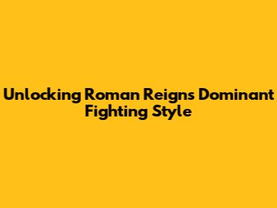 Unlocking Roman Reigns' Dominant Fighting Style