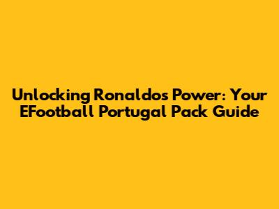 Unlocking Ronaldo's Power: Your EFootball Portugal Pack Guide