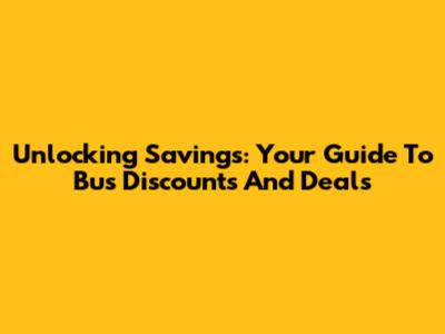 Unlocking Savings: Your Guide To Bus Discounts And Deals