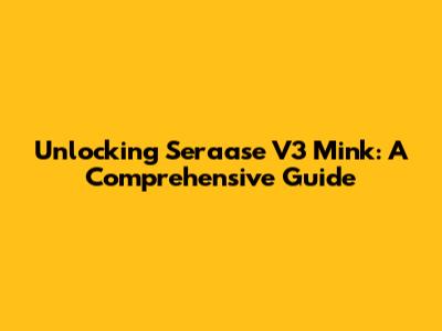 Unlocking Seraase V3 Mink: A Comprehensive Guide