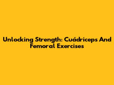Unlocking Strength: Cuádriceps And Femoral Exercises
