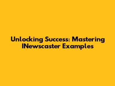 Unlocking Success: Mastering INewscaster Examples