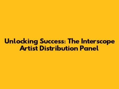 Unlocking Success: The Interscope Artist Distribution Panel