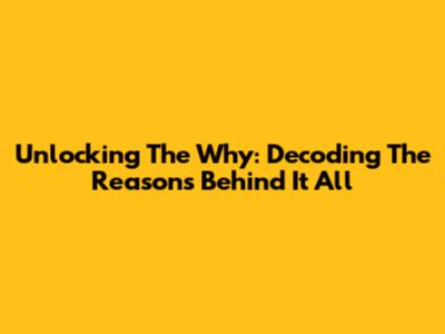 Unlocking The 'Why': Decoding The Reasons Behind It All
