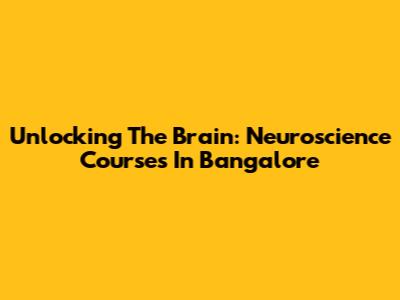 Unlocking The Brain: Neuroscience Courses In Bangalore