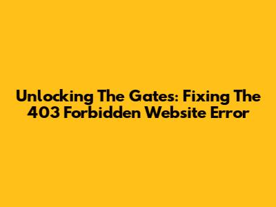 Unlocking The Gates: Fixing The 403 Forbidden Website Error