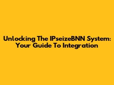 Unlocking The IPseizeBNN System: Your Guide To Integration