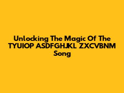 Unlocking The Magic Of The TYUIOP ASDFGHJKL ZXCVBNM Song