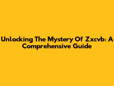 Unlocking The Mystery Of Zxcvb: A Comprehensive Guide