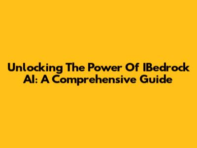 Unlocking The Power Of IBedrock AI: A Comprehensive Guide