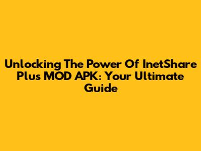 Unlocking The Power Of InetShare Plus MOD APK: Your Ultimate Guide