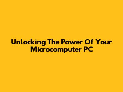 Unlocking The Power Of Your Microcomputer PC