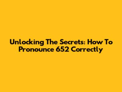 Unlocking The Secrets: How To Pronounce 652 Correctly