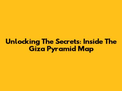 Unlocking The Secrets: Inside The Giza Pyramid Map