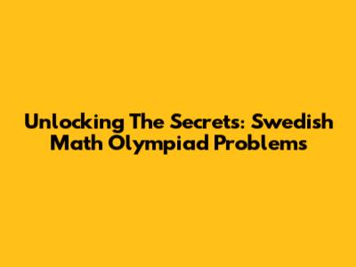 Unlocking The Secrets: Swedish Math Olympiad Problems