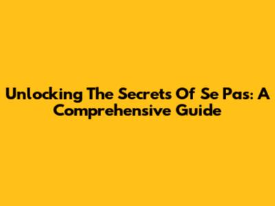 Unlocking The Secrets Of 'Se Pas': A Comprehensive Guide