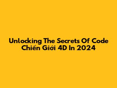 Unlocking The Secrets Of Code Chiến Giới 4D In 2024