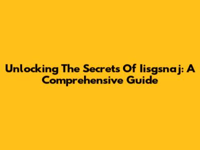 Unlocking The Secrets Of Iisgsnaj: A Comprehensive Guide