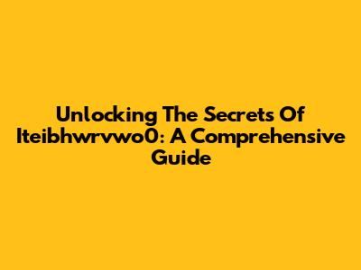 Unlocking The Secrets Of Iteibhwrvwo0: A Comprehensive Guide