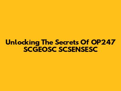 Unlocking The Secrets Of OP247 SCGEOSC SCSENSESC