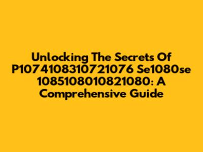 Unlocking The Secrets Of P1074108310721076 Se1080se 1085108010821080: A Comprehensive Guide