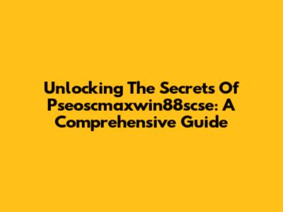 Unlocking The Secrets Of Pseoscmaxwin88scse: A Comprehensive Guide